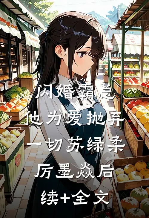 闪婚霸总，他为爱抛弃一切苏绿柔厉墨焱后续+全文