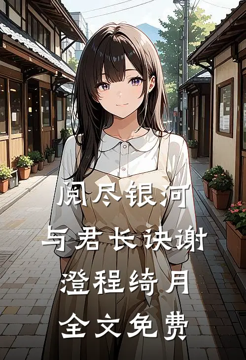 阅尽银河，与君长诀谢澄程绮月全文免费