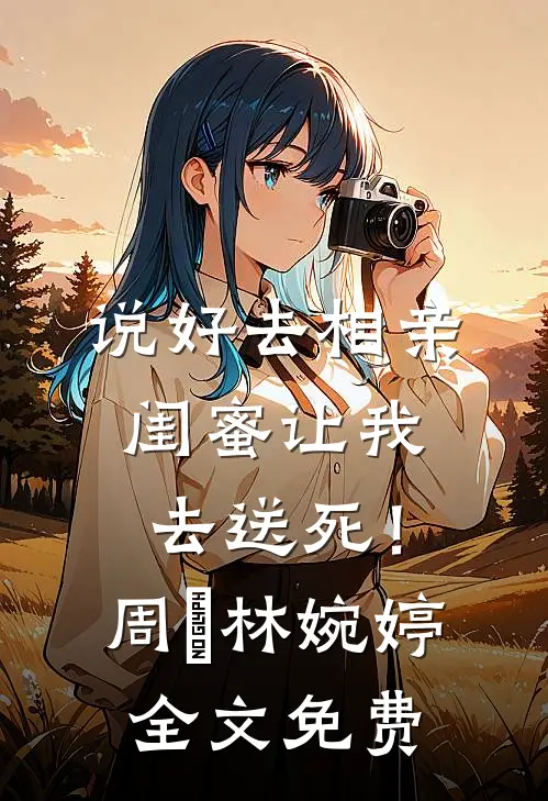 说好去相亲，闺蜜让我去送死！周娢林婉婷全文免费