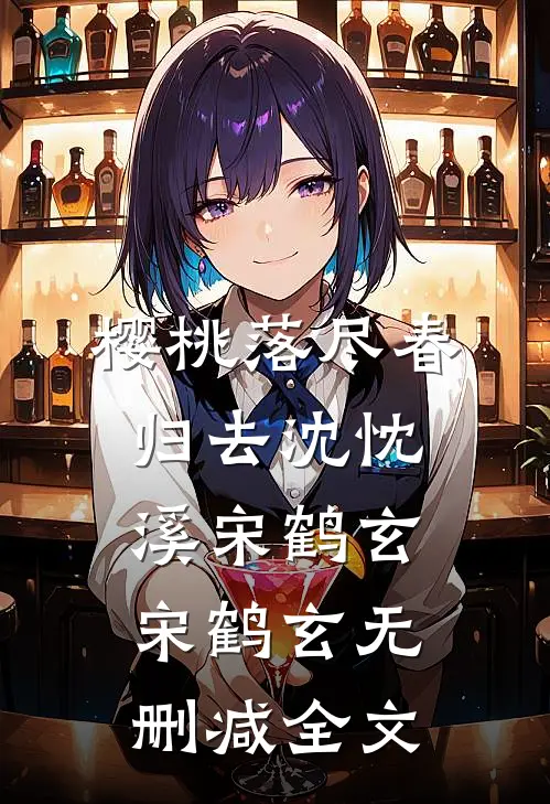 樱桃落尽春归去沈忱溪宋鹤玄宋鹤玄无删减全文