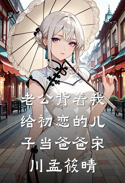 老公背着我给初恋的儿子当爸爸(宋川孟筱晴)