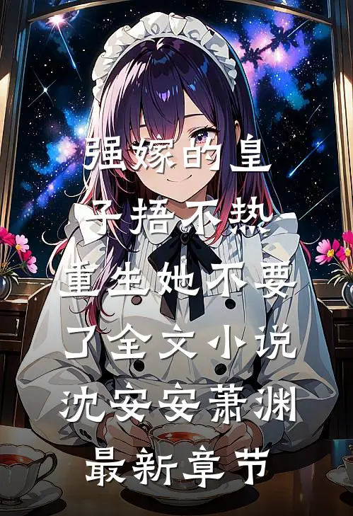 强嫁的皇子捂不热，重生她不要了全文小说沈安安萧渊最新章节