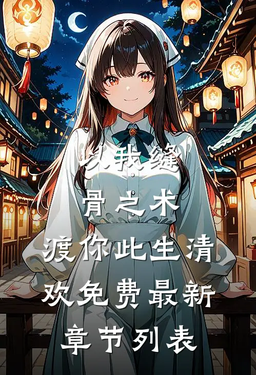 以我缝骨之术，渡你此生清欢免费最新章节列表