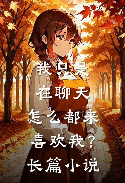 我只是在聊天，怎么都来喜欢我？长篇小说