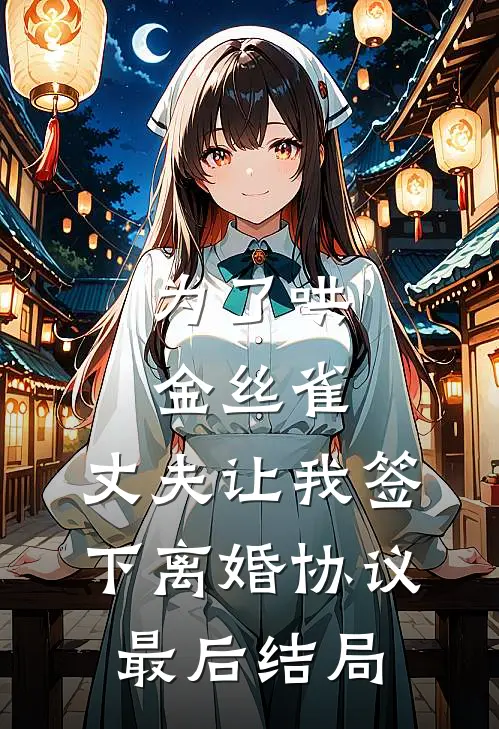 为了哄金丝雀，丈夫让我签下离婚协议最后结局