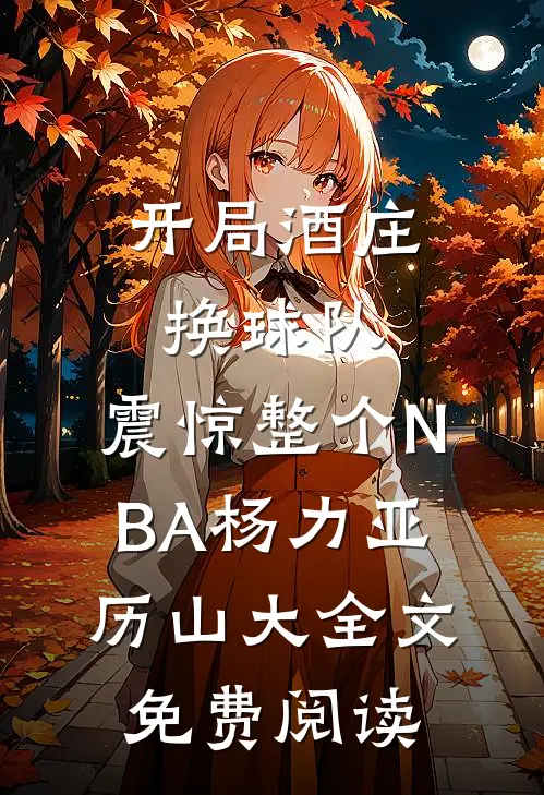 开局酒庄换球队，震惊整个NBA（杨力亚历山大）全文免费阅读