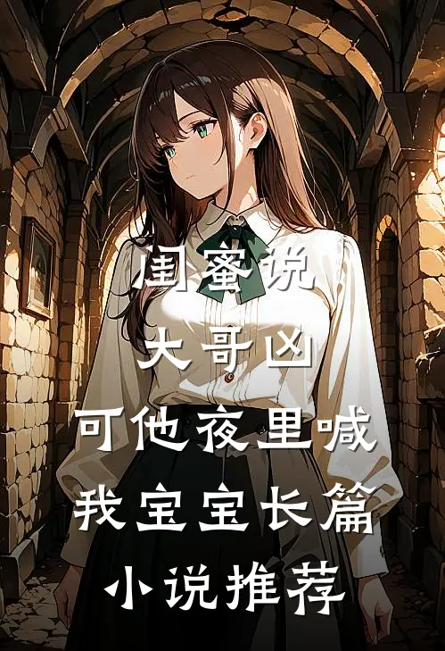 闺蜜说大哥凶，可他夜里喊我宝宝长篇小说推荐