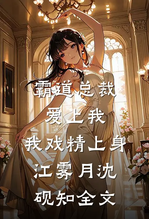 霸道总裁爱上我，我戏精上身江雾月沈砚知全文