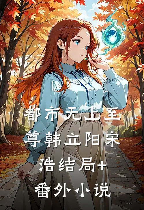 都市无上至尊韩立阳宋浩结局+番外小说