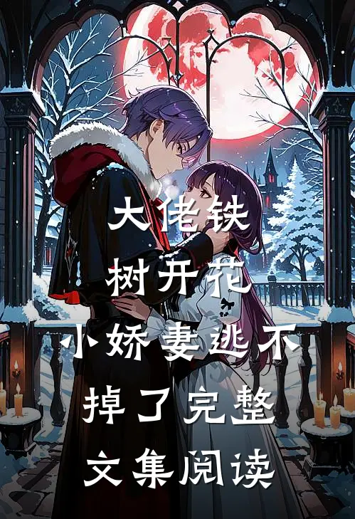 大佬铁树开花，小娇妻逃不掉了完整文集阅读