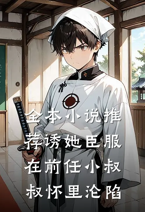 全本小说推荐诱她臣服：在前任小叔叔怀里沦陷