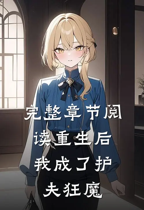 完整章节阅读重生后，我成了护夫狂魔