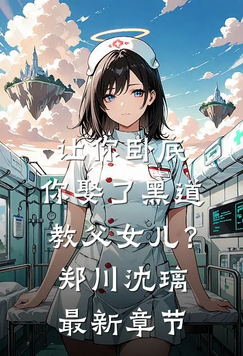 让你卧底，你娶了黑道教父女儿？郑川沈璃最新章节