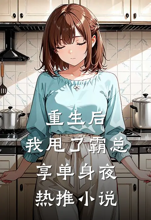 重生后，我甩了霸总享单身夜热推小说