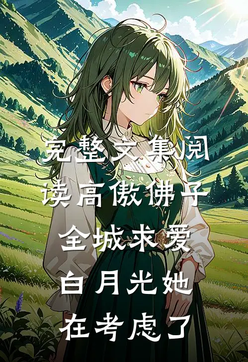 完整文集阅读高傲佛子全城求爱，白月光她在考虑了