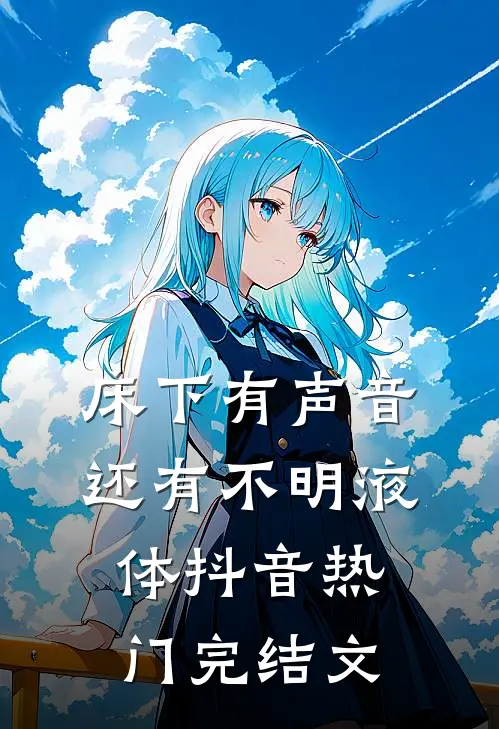 床下有声音，还有不明液体抖音热门完结文