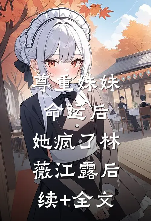 尊重妹妹命运后，她疯了林薇江露后续+全文