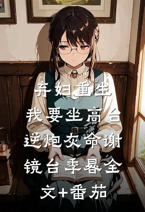 弃妇重生，我要坐高台，逆炮灰命谢镜台季晷全文+番茄