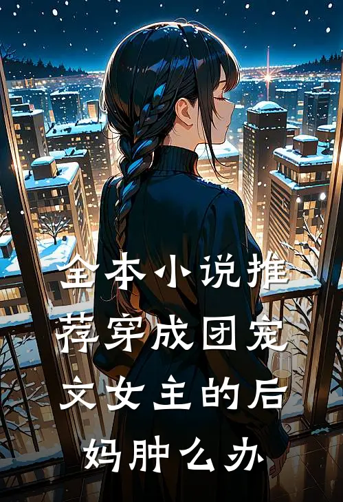 全本小说推荐穿成团宠文女主的后妈肿么办