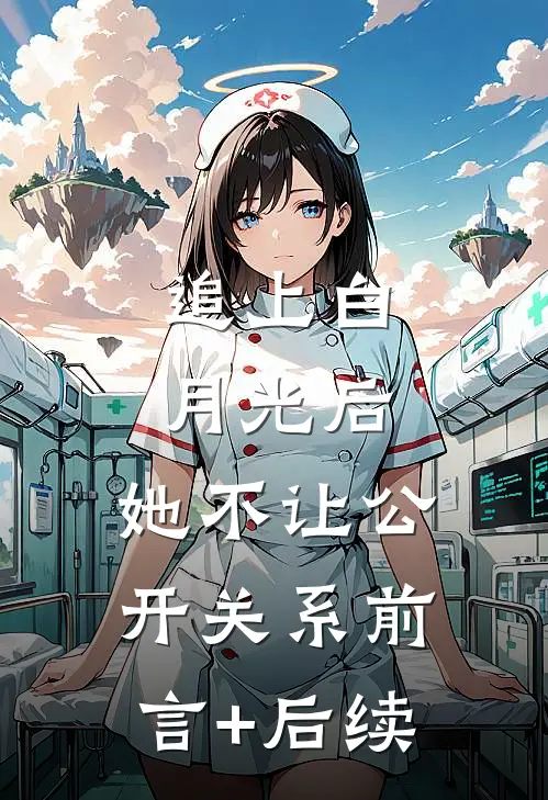 追上白月光后，她不让公开关系前言+后续
