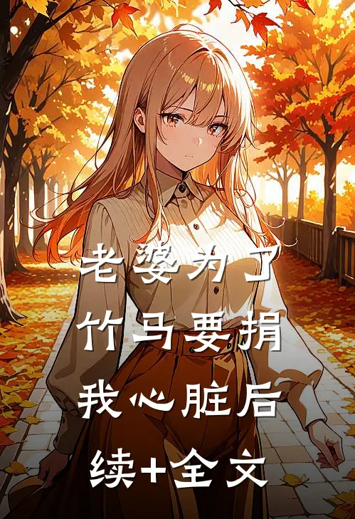 老婆为了竹马要捐我心脏后续+全文
