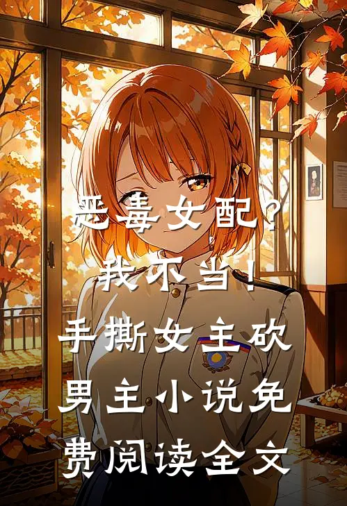 恶毒女配？我不当！手撕女主砍男主小说免费阅读全文