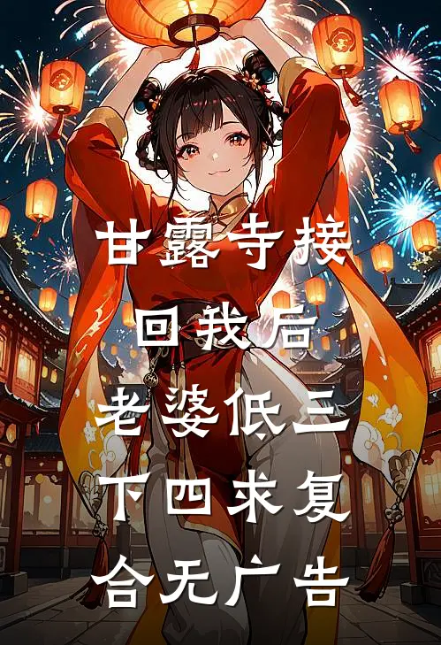 甘露寺接回我后，老婆低三下四求复合无广告
