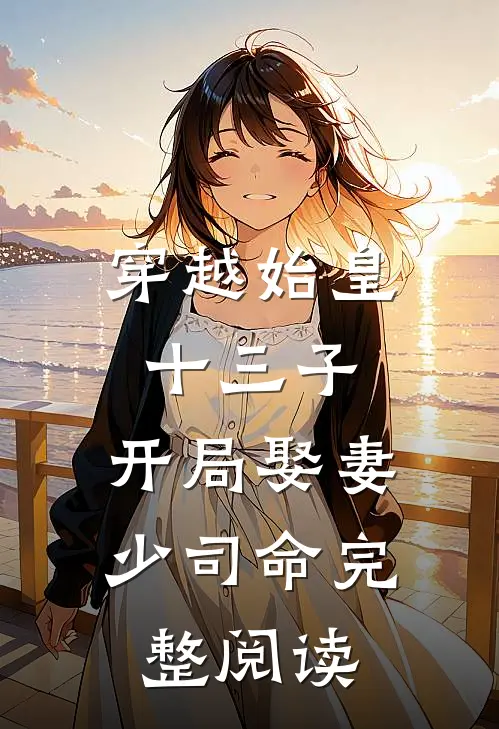 穿越始皇十三子，开局娶妻少司命完整阅读