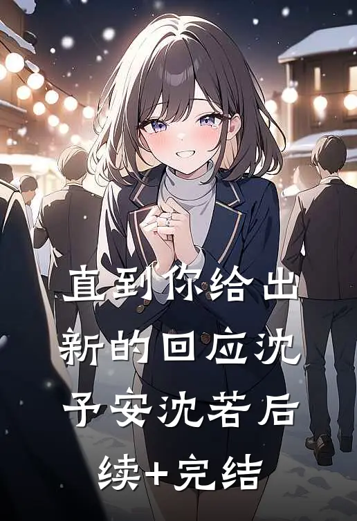 直到你给出新的回应沈予安沈若后续+完结
