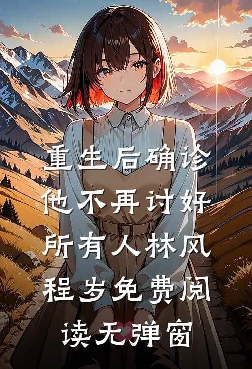重生后确诊，他不再讨好所有人(林风程岁)免费阅读无弹窗