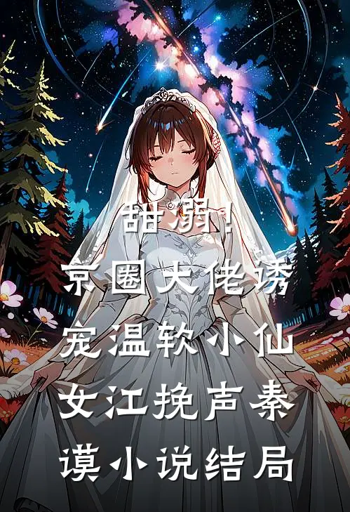 甜溺！京圈大佬诱宠温软小仙女江挽声秦谟小说结局