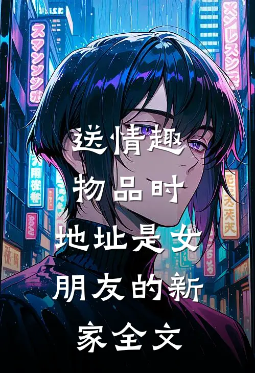 送情趣物品时，地址是女朋友的新家全文
