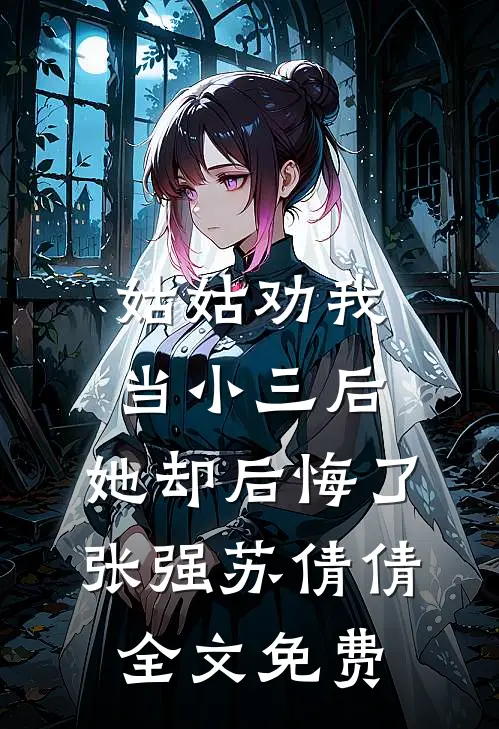 姑姑劝我当小三后，她却后悔了张强苏倩倩全文免费