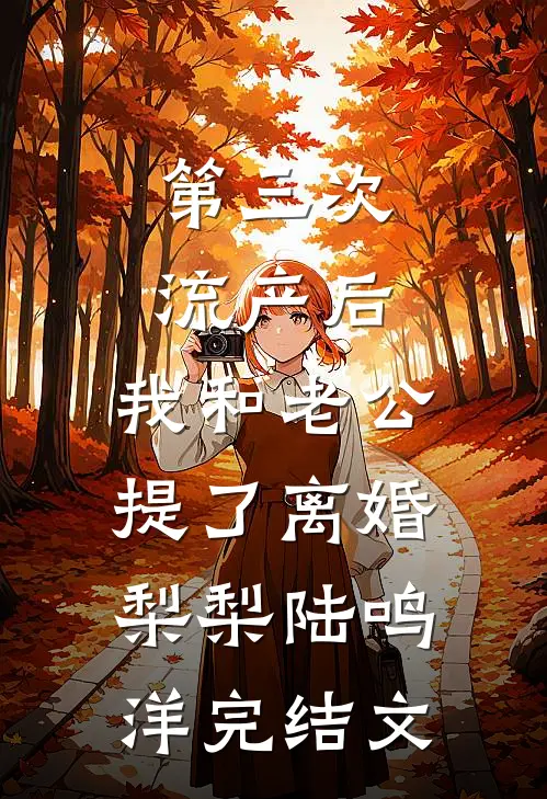 第三次流产后，我和老公提了离婚梨梨陆鸣洋完结文
