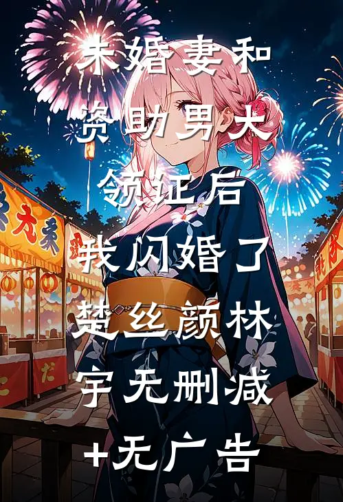 未婚妻和资助男大领证后，我闪婚了楚丝颜林宇无删减+无广告