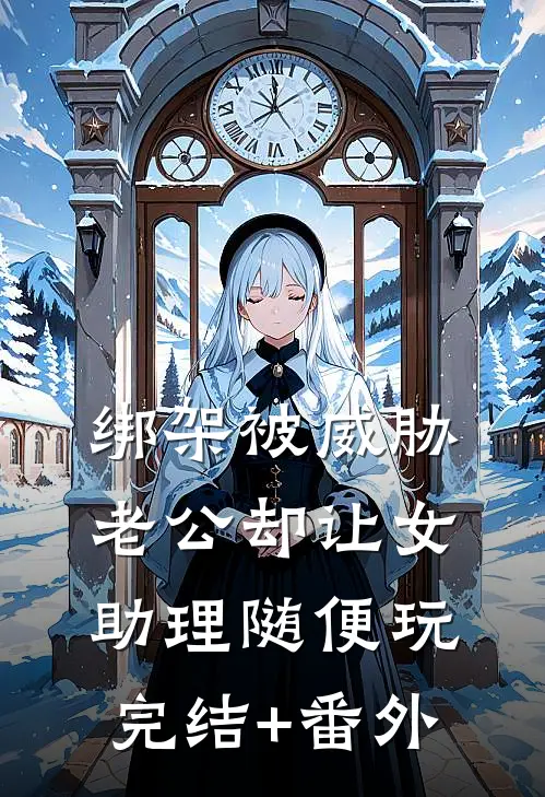 绑架被威胁，老公却让女助理随便玩完结+番外