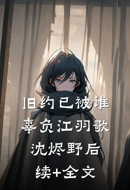 旧约已被谁辜负江羽歌沈烬野后续+全文