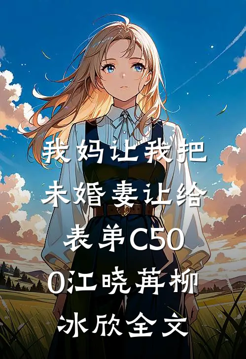 我妈让我把未婚妻让给表弟C500江晓苒柳冰欣全文