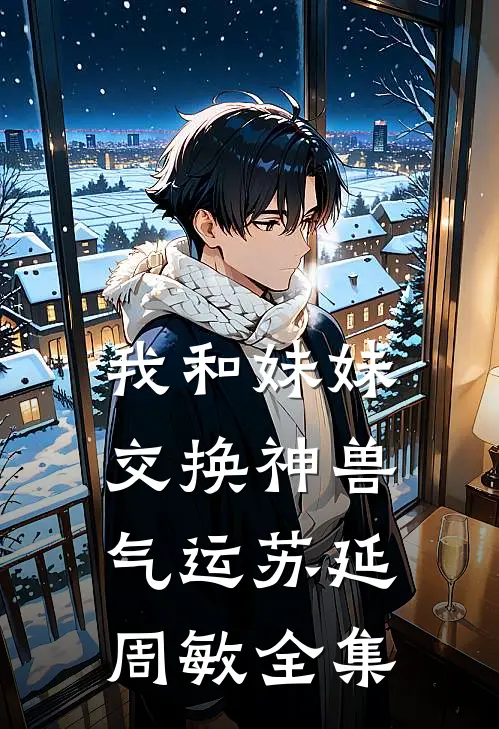 我和妹妹交换神兽气运苏延周敏全集