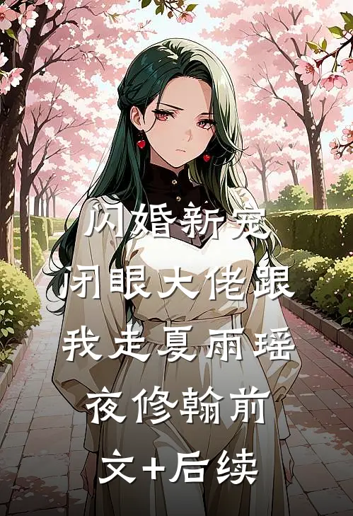 闪婚新宠：闭眼大佬跟我走夏雨瑶夜修翰前文+后续