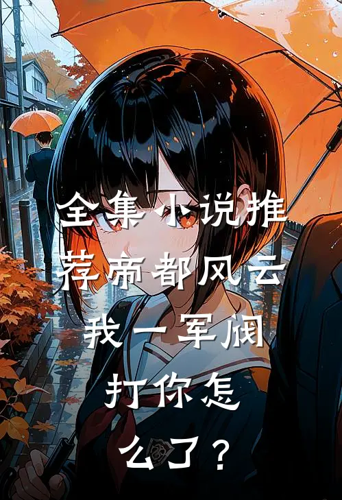 全集小说推荐帝都风云：我一军阀，打你怎么了？