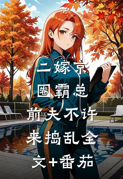 二嫁京圈霸总，前夫不许来捣乱全文+番茄