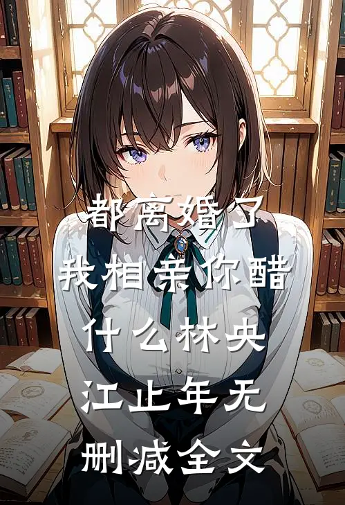 都离婚了，我相亲你醋什么林央江止年无删减全文