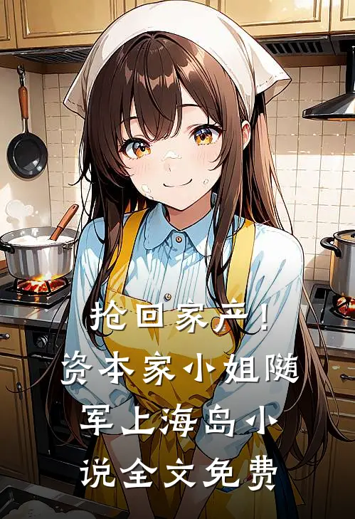 抢回家产！资本家小姐随军上海岛小说全文免费