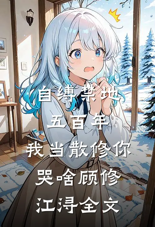 自缚禁地五百年，我当散修你哭啥顾修江浔全文