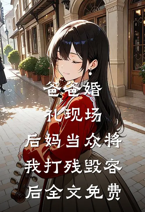 爸爸婚礼现场，后妈当众将我打残毁容后全文免费