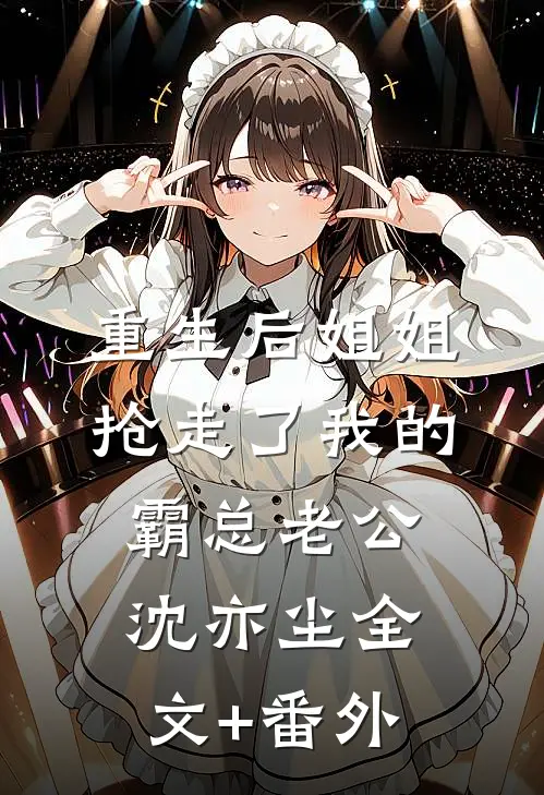 重生后姐姐抢走了我的霸总老公沈亦尘全文+番外