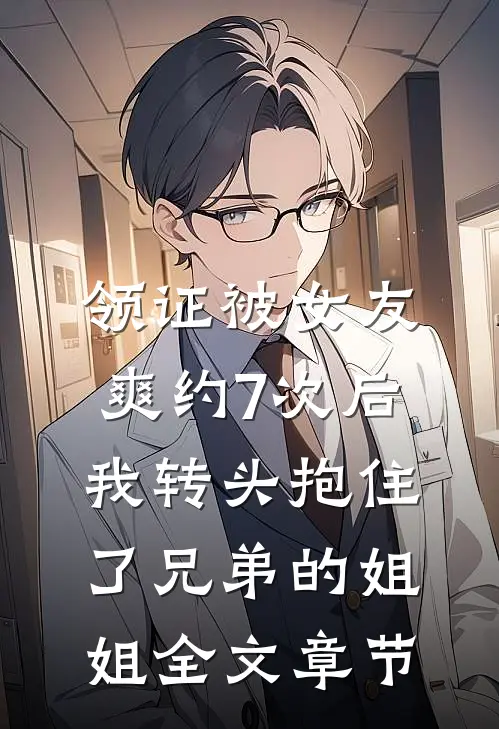 领证被女友爽约7次后，我转头抱住了兄弟的姐姐全文章节