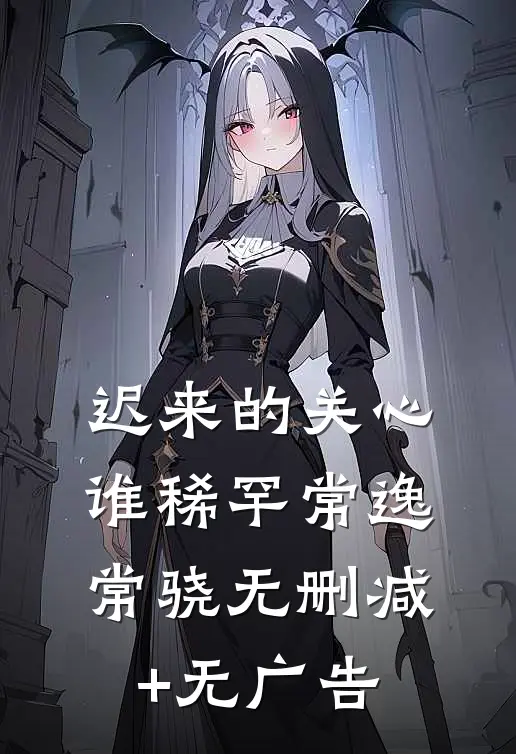 迟来的关心谁稀罕常逸常骁无删减+无广告