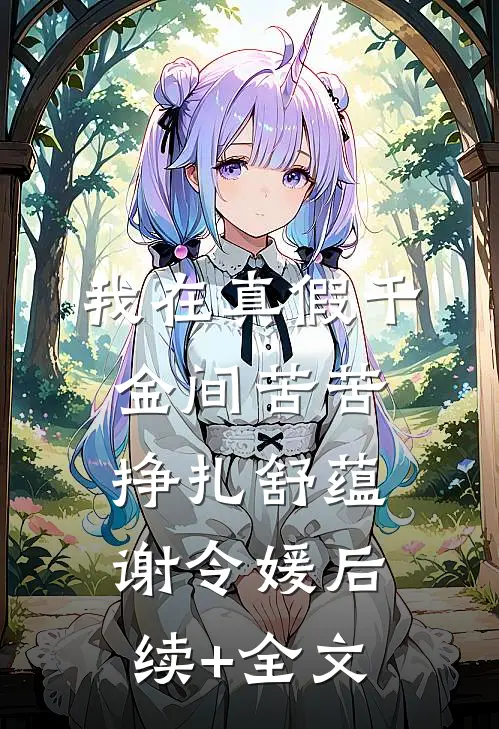 我在真假千金间苦苦挣扎舒蕴谢令媛后续+全文